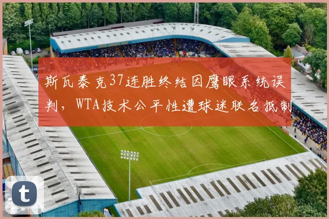 斯瓦泰克37连胜终结因鹰眼系统误判，WTA技术公平性遭球迷联名抵制