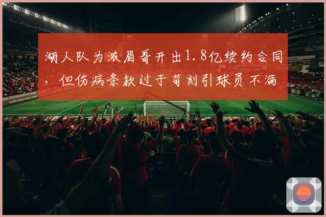 湖人队为浓眉哥开出1.8亿续约合同，但伤病条款过于苛刻引球员不满